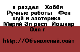 в раздел : Хобби. Ручные работы » Фен-шуй и эзотерика . Марий Эл респ.,Йошкар-Ола г.